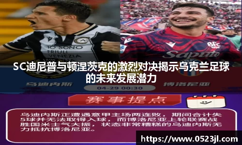 SC迪尼普与顿涅茨克的激烈对决揭示乌克兰足球的未来发展潜力