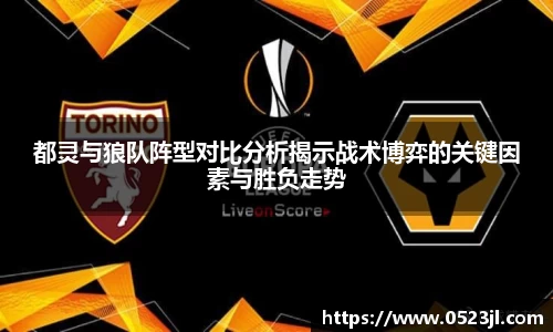 都灵与狼队阵型对比分析揭示战术博弈的关键因素与胜负走势