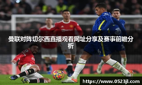 曼联对阵切尔西直播观看网址分享及赛事前瞻分析