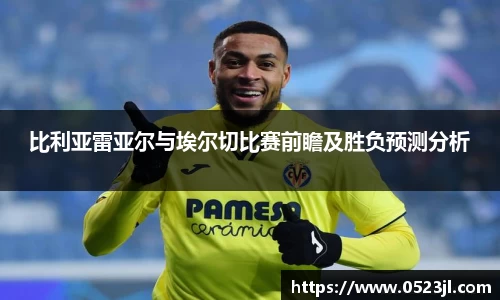 比利亚雷亚尔与埃尔切比赛前瞻及胜负预测分析