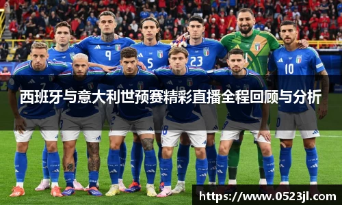 西班牙与意大利世预赛精彩直播全程回顾与分析