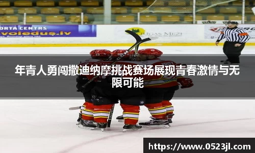 年青人勇闯撒迪纳摩挑战赛场展现青春激情与无限可能