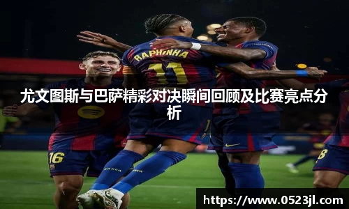 尤文图斯与巴萨精彩对决瞬间回顾及比赛亮点分析