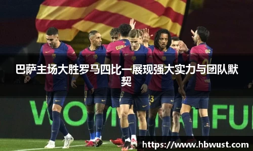 巴萨主场大胜罗马四比一展现强大实力与团队默契