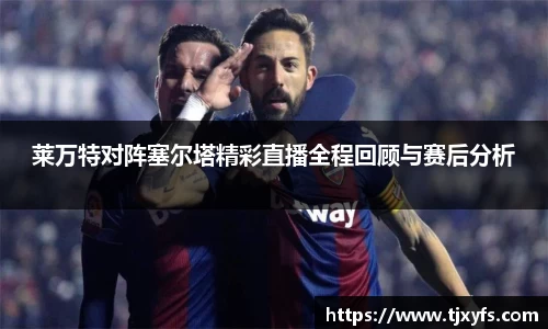 莱万特对阵塞尔塔精彩直播全程回顾与赛后分析