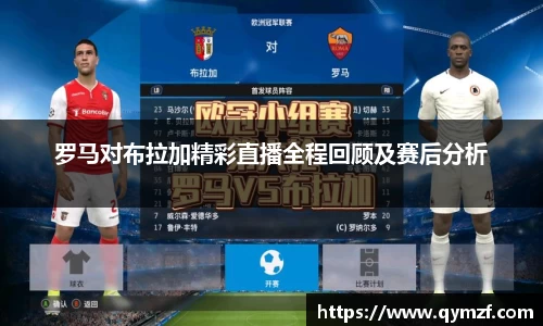罗马对布拉加精彩直播全程回顾及赛后分析