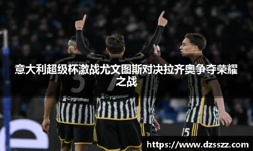 意大利超级杯激战尤文图斯对决拉齐奥争夺荣耀之战
