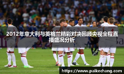 2012年意大利与英格兰精彩对决回顾央视全程直播盛况分析