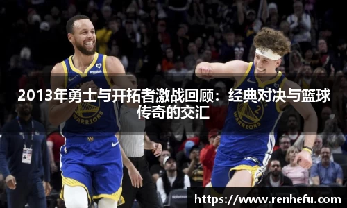2013年勇士与开拓者激战回顾：经典对决与篮球传奇的交汇