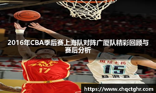 2016年CBA季后赛上海队对阵广厦队精彩回顾与赛后分析