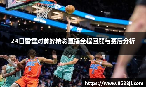 24日雷霆对黄蜂精彩直播全程回顾与赛后分析