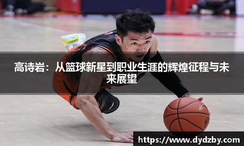 高诗岩：从篮球新星到职业生涯的辉煌征程与未来展望