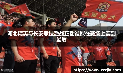 河北精英与长安竞技激战正酣谁能在赛场上笑到最后