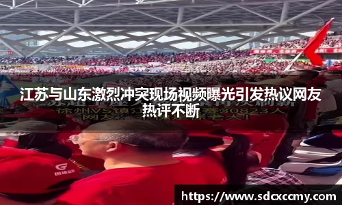 江苏与山东激烈冲突现场视频曝光引发热议网友热评不断