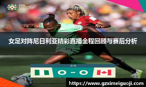 女足对阵尼日利亚精彩直播全程回顾与赛后分析
