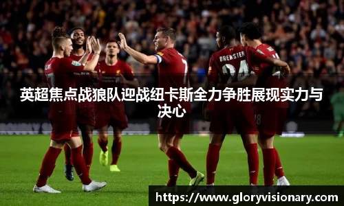 英超焦点战狼队迎战纽卡斯全力争胜展现实力与决心