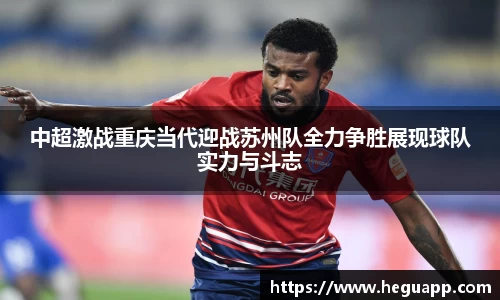中超激战重庆当代迎战苏州队全力争胜展现球队实力与斗志