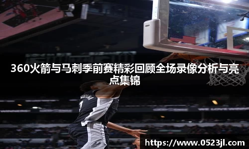 360火箭与马刺季前赛精彩回顾全场录像分析与亮点集锦