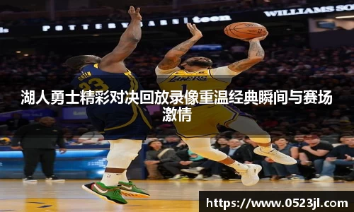 湖人勇士精彩对决回放录像重温经典瞬间与赛场激情