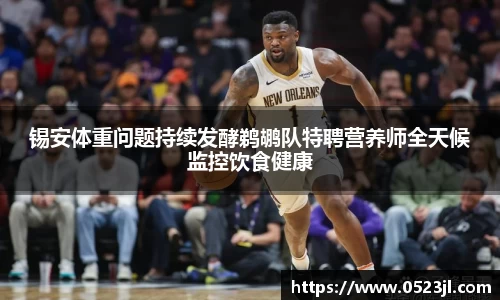 锡安体重问题持续发酵鹈鹕队特聘营养师全天候监控饮食健康