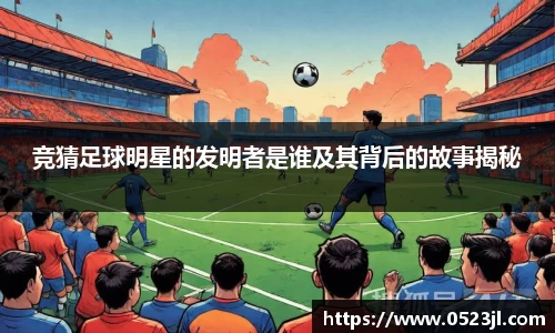 竞猜足球明星的发明者是谁及其背后的故事揭秘
