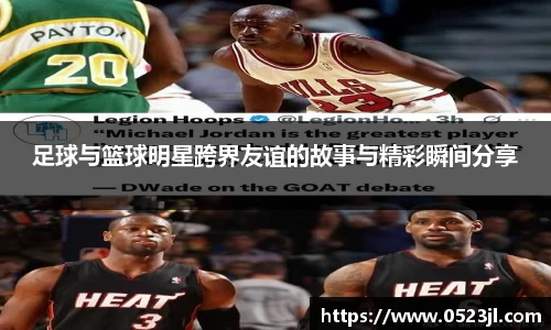 足球与篮球明星跨界友谊的故事与精彩瞬间分享